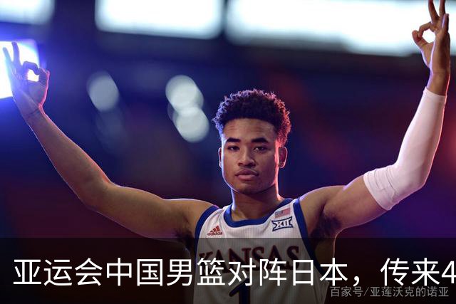 亚运会中国男篮对阵日本，传来4好消息和2坏消息，男篮赢球有望