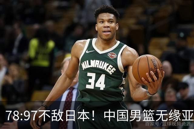 78:97不敌日本！中国男篮无缘亚运决赛，进攻停滞+防守失守太致命